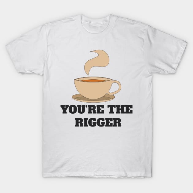 Couples shirt - YOU'RE THE RIGGER T-Shirt by How Did This Get Made?